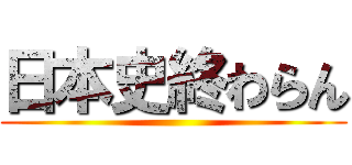 日本史終わらん ()