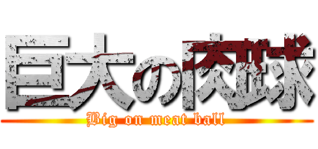 巨大の肉球 (Big on meat ball)