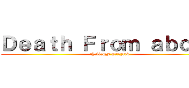 Ｄｅａｔｈ Ｆｒｏｍ ａｂｏｖｅ (challenge accepted)