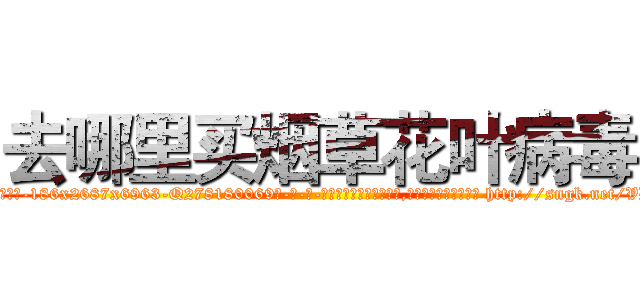 去哪里买烟草花叶病毒 (去哪里买烟草花叶病毒【电-186x2687x6963-Q278180069元-吉-药-业】我们做的是长期生意,靠的是老客户长期支持 http://sngk.net/VD99Oa
)