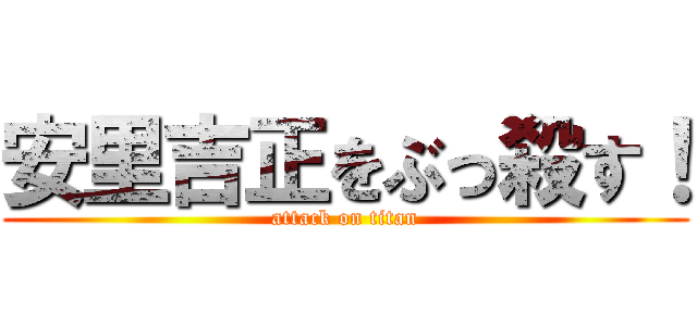 安里吉正をぶっ殺す！ (attack on titan)