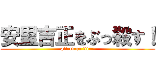 安里吉正をぶっ殺す！ (attack on titan)