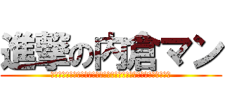 進撃の内倉マン (ああああああああああああああああああああああああああああああああ)