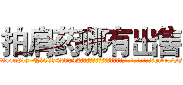 拍肩药哪有出售 (拍肩药哪有出售【电-151x68344x817-Q1065427042元吉药业】我们做的是长期生意,靠的是老客户长期支持http://sngk.net/kjr7s2

参考消息网我们做的是长期生意,靠的是老客户长期支持也许我们早该意识到，就连鲍勃·霍斯金斯（金球奖戏剧类电影男主角 
)