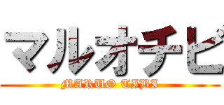 マルオチビ (MARUO TIBI)