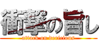 衝撃の旨し (attack on dericious)