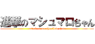 進撃のマシュマロちゃん (attack on marshmallow-chan)