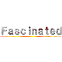 Ｆａｓｃｉｎａｔｅｄ ()