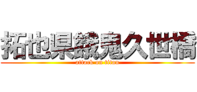 拓也県餓鬼久世橋 (attack on titan)