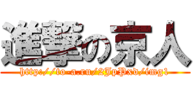 進撃の京人 (http://to-a.ru/2JpPxd/img1)