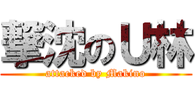 撃沈のＵ林 (attacked by Makino)