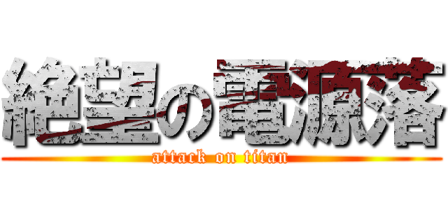 絶望の電源落 (attack on titan)