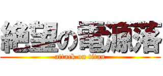 絶望の電源落 (attack on titan)