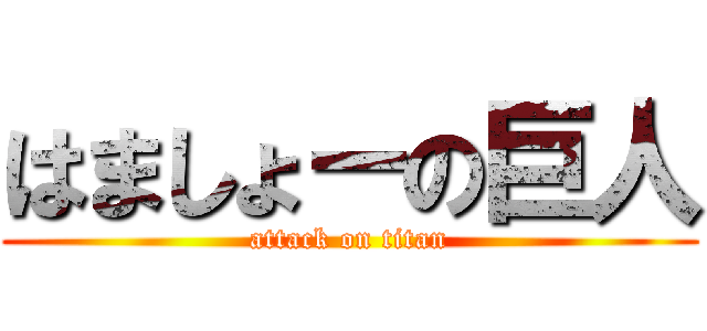 はましょーの巨人 (attack on titan)