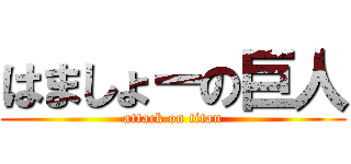 はましょーの巨人 (attack on titan)