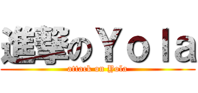 進撃のＹｏｌａ (attack on Yola)