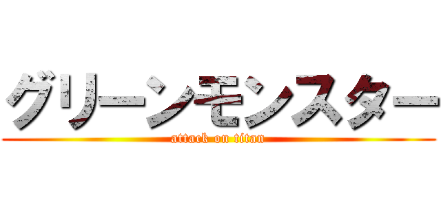 グリーンモンスター (attack on titan)