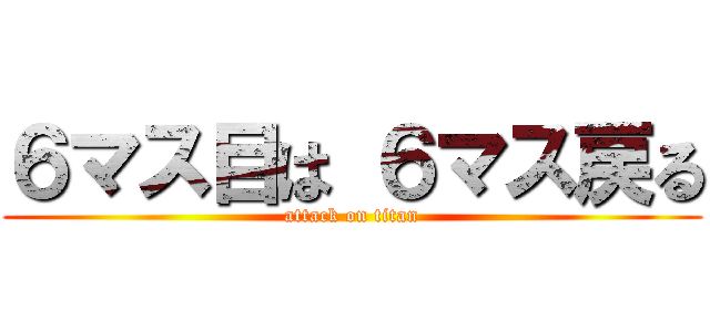 ６マス目は ６マス戻る (attack on titan)