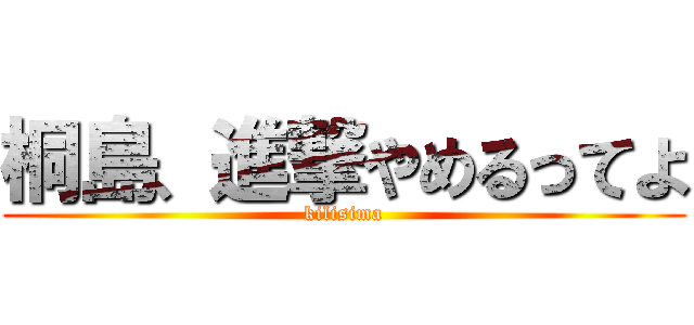 桐島、進撃やめるってよ (kilisima)