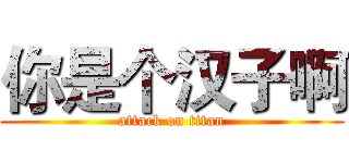 你是个汉子啊 (attack on titan)