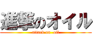 進撃のオイル (attack on  oil)