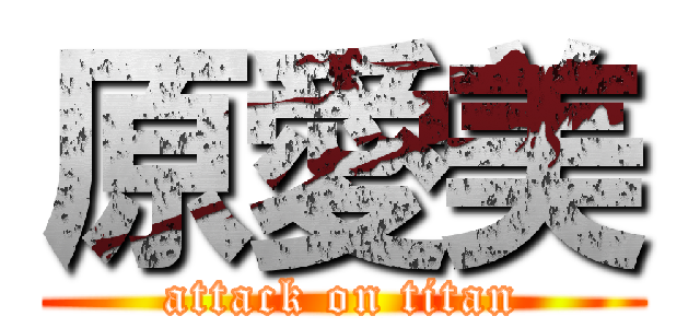 原愛美 (attack on titan)