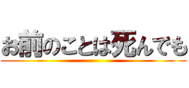 お前のことは死んでも ()