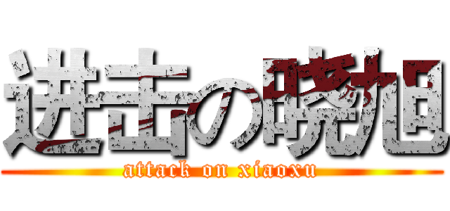 进击の晓旭 (attack on xiaoxu)