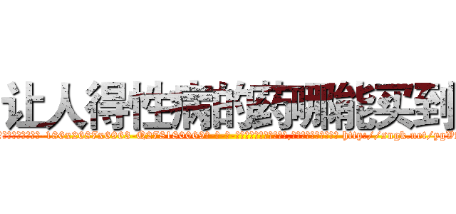 让人得性病的药哪能买到 (让人得性病的药哪能买到【电-186x2687x6963-Q278180069元-吉-药-业】我们做的是长期生意,靠的是老客户长期支持 http://sngk.net/ygVArf
)