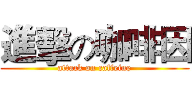 進擊の咖啡因 (attack on caffeine)