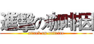 進擊の咖啡因 (attack on caffeine)