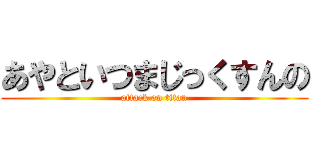 あやといつまじっくすんの (attack on titan)