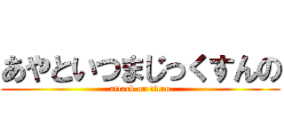 あやといつまじっくすんの (attack on titan)
