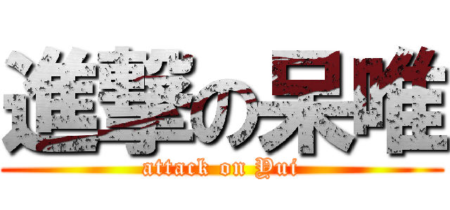 進撃の呆唯 (attack on Yui)