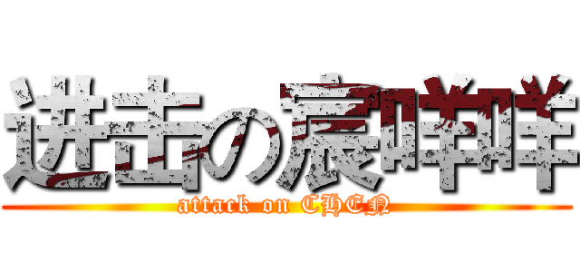 进击の宸咩咩 (attack on CHEN)