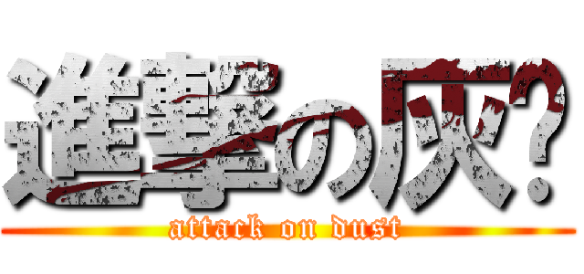 進撃の灰尘 (attack on dust)