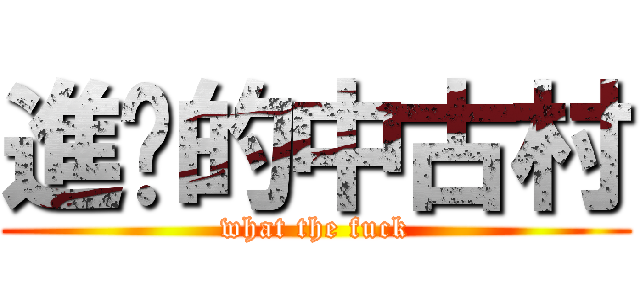 進擊的中古村 (what the fuck)