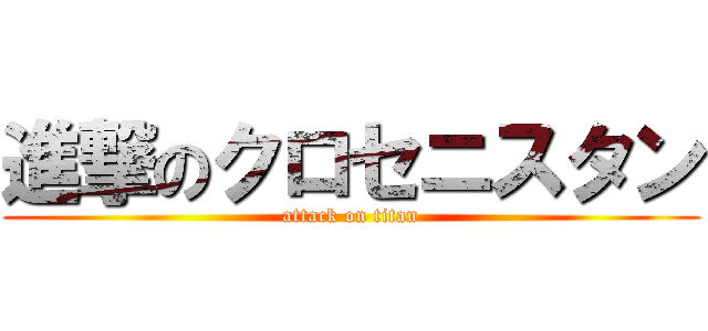 進撃のクロセニスタン (attack on titan)