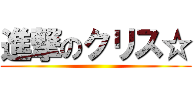 進撃のクリス☆ ()
