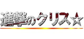 進撃のクリス☆ ()