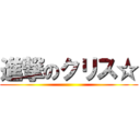 進撃のクリス☆ ()