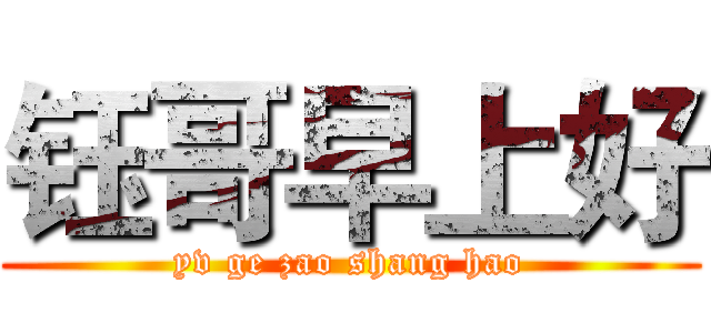 钰哥早上好 (yv ge zao shang hao)