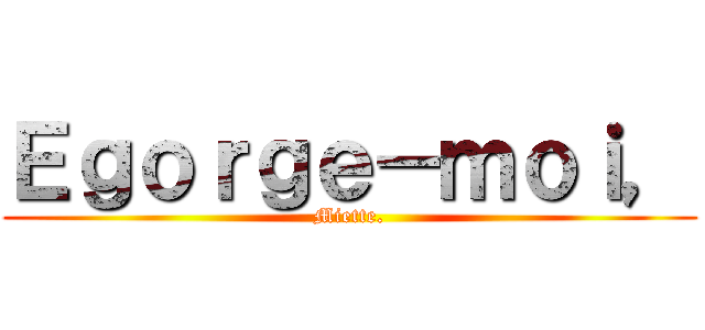 Ｅｇｏｒｇｅ－ｍｏｉ， (Miette.)