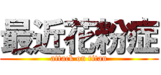 最近花粉症 (attack on titan)