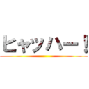 ヒャッハー！ ()