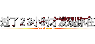 过了２３小时才发现你在 (www.fuliqu.com)