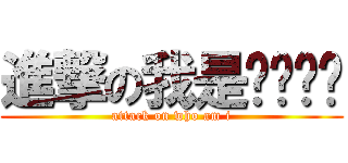 進撃の我是谁嗯嗯嗯 (attack on who am i)