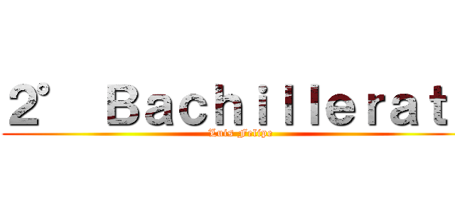 ２° Ｂａｃｈｉｌｌｅｒａｔｏ (Luis Felipe)