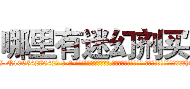 哪里有迷幻剂买 (哪里有迷幻剂买【电-话151x68344x817-Q1065427042元-吉-药-业】我们做的是长期生意,靠的是老客户长期支持 哪里有迷幻剂买在发表了一篇http://sngk.net/O0qDz5

参考消息网我们做的是长期生意,靠的是老客户长期支持也许我们早该意识到，就连鲍勃·霍斯金斯（金球奖戏剧类电影男主角 
)