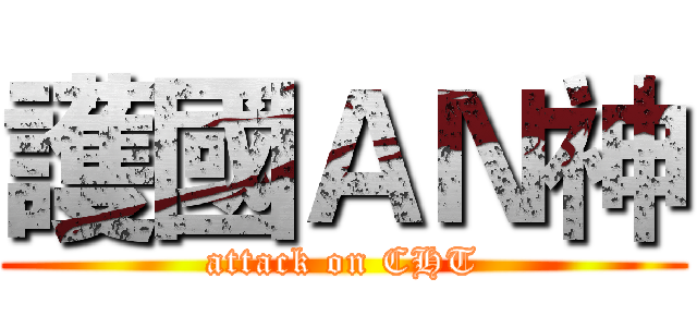 護國ＡＮ神 (attack on CHT)